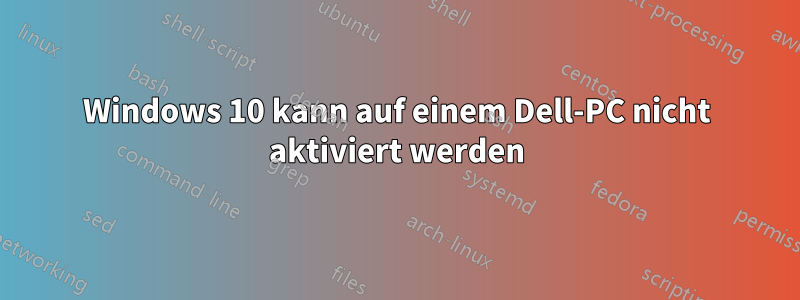 Windows 10 kann auf einem Dell-PC nicht aktiviert werden