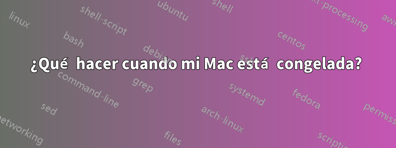 ¿Qué hacer cuando mi Mac está congelada?