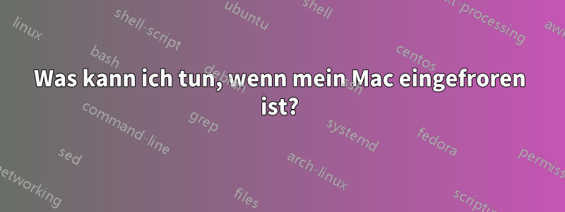 Was kann ich tun, wenn mein Mac eingefroren ist?