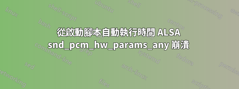 從啟動腳本自動執行時間 ALSA snd_pcm_hw_params_any 崩潰