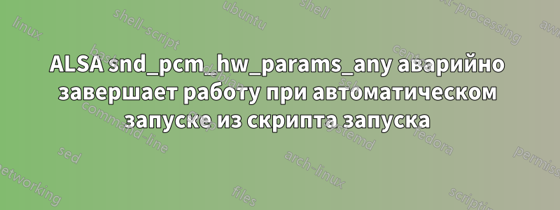 ALSA snd_pcm_hw_params_any аварийно завершает работу при автоматическом запуске из скрипта запуска