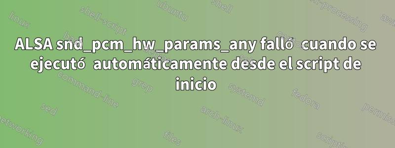 ALSA snd_pcm_hw_params_any falló cuando se ejecutó automáticamente desde el script de inicio