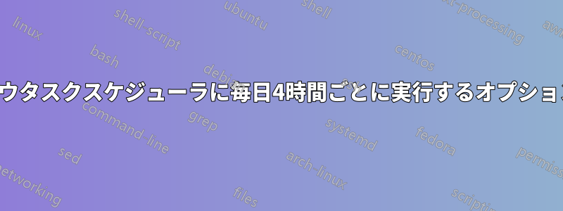 ウィンドウタスクスケジューラに毎日4時間ごとに実行するオプションがない
