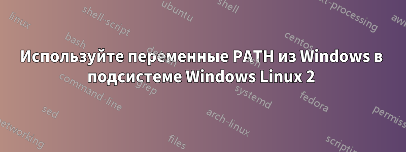 Используйте переменные PATH из Windows в подсистеме Windows Linux 2