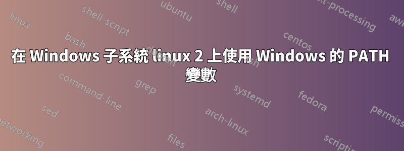 在 Windows 子系統 linux 2 上使用 Windows 的 PATH 變數