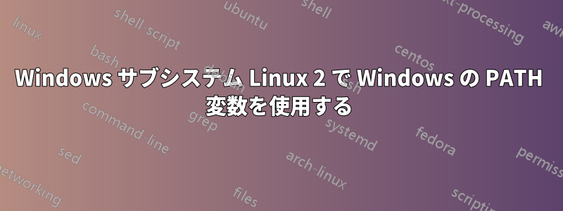 Windows サブシステム Linux 2 で Windows の PATH 変数を使用する