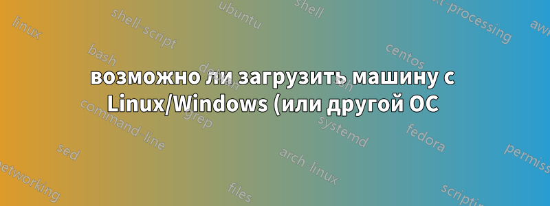 возможно ли загрузить машину с Linux/Windows (или другой ОС) с помощью сетевой карты с поддержкой Bootp через Интернет?
