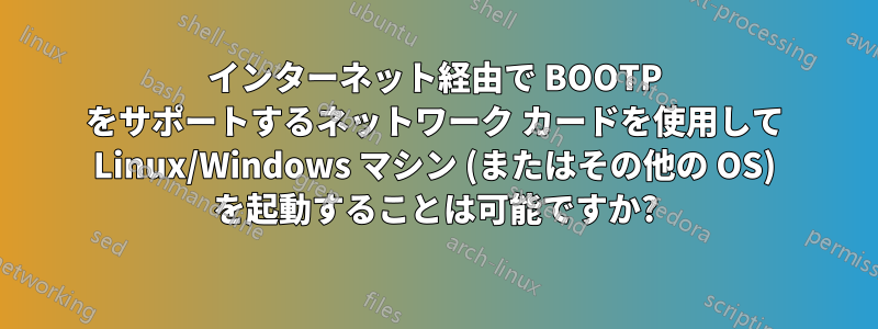 インターネット経由で BOOTP をサポートするネットワーク カードを使用して Linux/Windows マシン (またはその他の OS) を起動することは可能ですか?