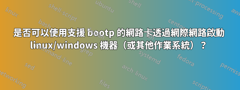 是否可以使用支援 bootp 的網路卡透過網際網路啟動 linux/windows 機器（或其他作業系統）？