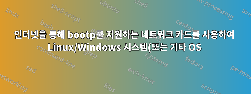 인터넷을 통해 bootp를 지원하는 네트워크 카드를 사용하여 Linux/Windows 시스템(또는 기타 OS)을 부팅할 수 있습니까?