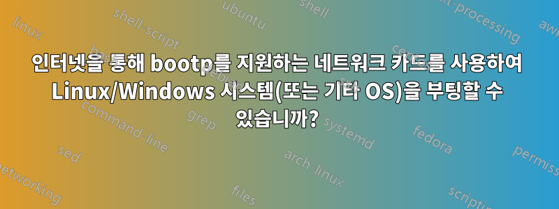 인터넷을 통해 bootp를 지원하는 네트워크 카드를 사용하여 Linux/Windows 시스템(또는 기타 OS)을 부팅할 수 있습니까?