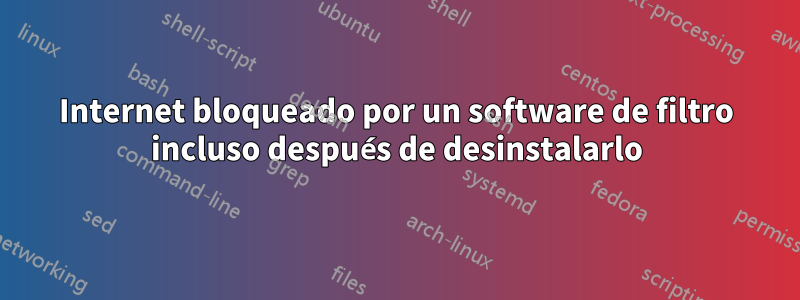 Internet bloqueado por un software de filtro incluso después de desinstalarlo