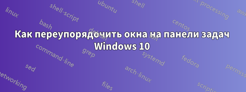 Как переупорядочить окна на панели задач Windows 10