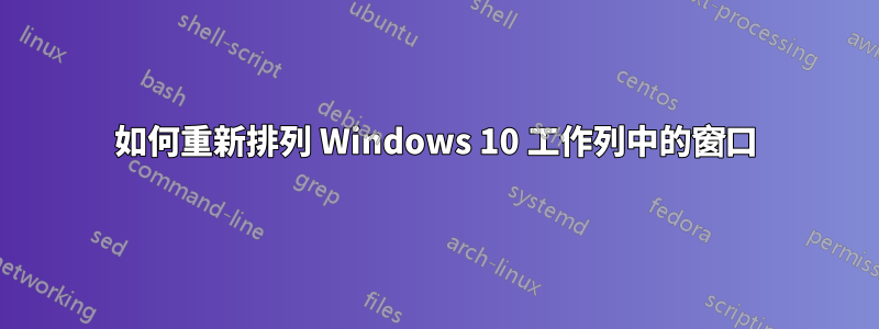 如何重新排列 Windows 10 工作列中的窗口