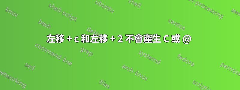 左移 + c 和左移 + 2 不會產生 C 或 @