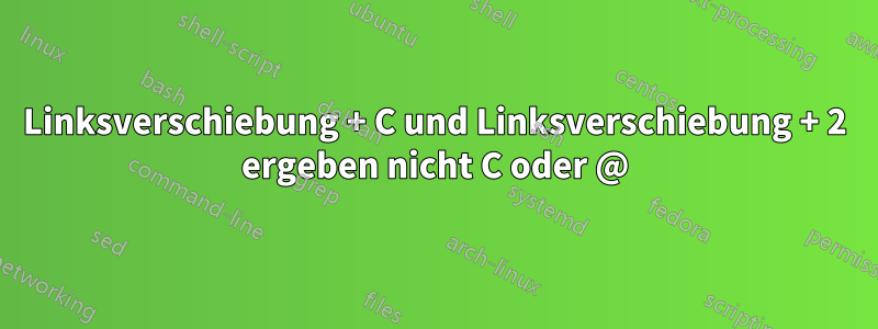 Linksverschiebung + C und Linksverschiebung + 2 ergeben nicht C oder @