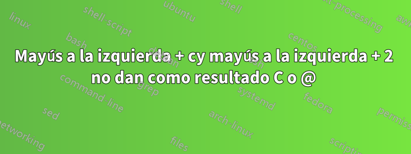 Mayús a la izquierda + cy mayús a la izquierda + 2 no dan como resultado C o @