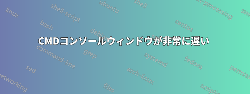 CMDコンソールウィンドウが非常に遅い