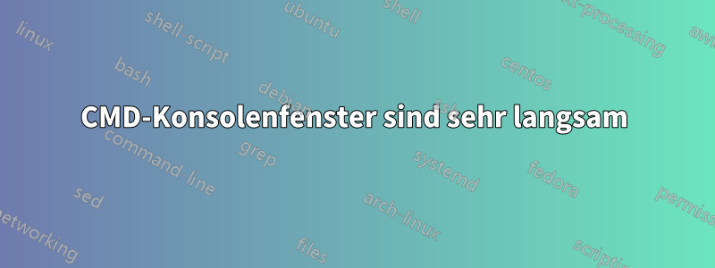 CMD-Konsolenfenster sind sehr langsam