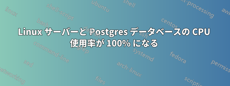 Linux サーバーと Postgres データベースの CPU 使用率が 100% になる