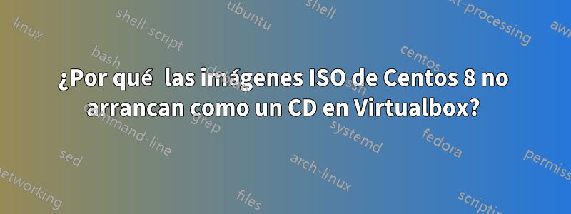 ¿Por qué las imágenes ISO de Centos 8 no arrancan como un CD en Virtualbox?