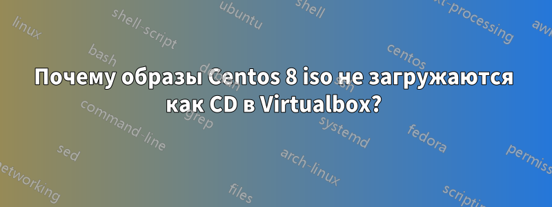 Почему образы Centos 8 iso не загружаются как CD в Virtualbox?