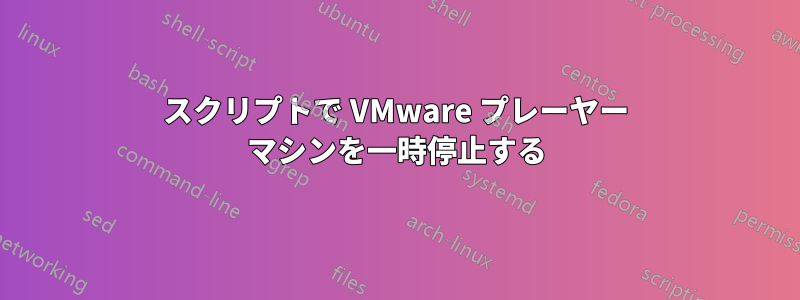 スクリプトで VMware プレーヤー マシンを一時停止する