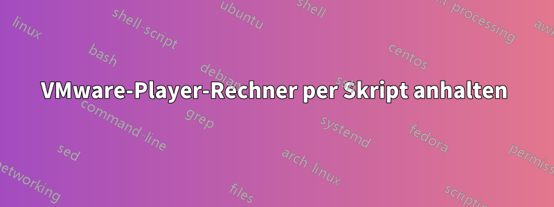 VMware-Player-Rechner per Skript anhalten