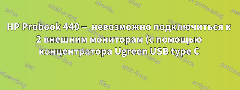 HP Probook 440 — невозможно подключиться к 2 внешним мониторам (с помощью концентратора Ugreen USB type C)