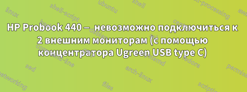 HP Probook 440 — невозможно подключиться к 2 внешним мониторам (с помощью концентратора Ugreen USB type C)