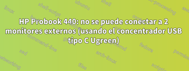 HP Probook 440: no se puede conectar a 2 monitores externos (usando el concentrador USB tipo C Ugreen)