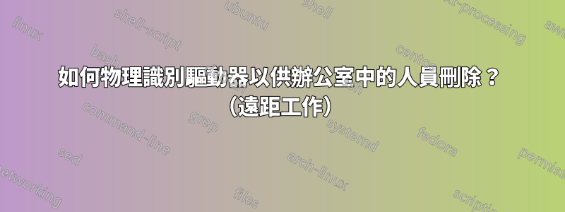 如何物理識別驅動器以供辦公室中的人員刪除？ （遠距工作）