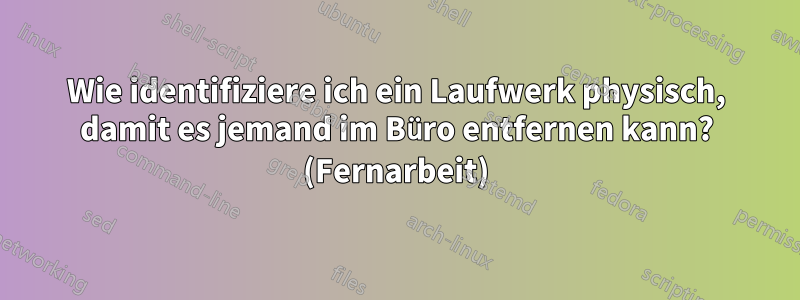 Wie identifiziere ich ein Laufwerk physisch, damit es jemand im Büro entfernen kann? (Fernarbeit)