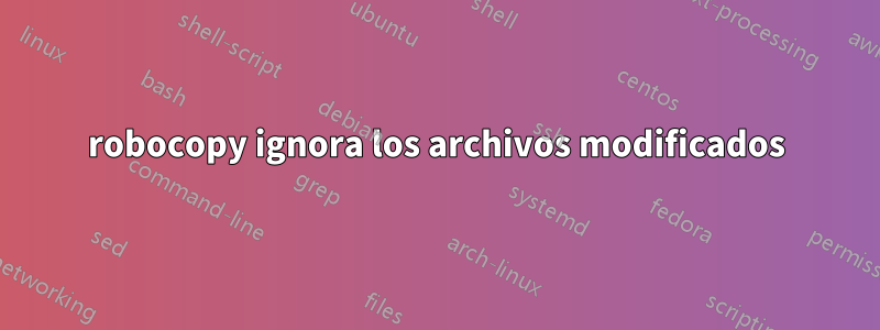 robocopy ignora los archivos modificados