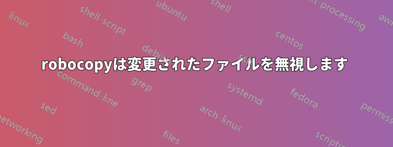 robocopyは変更されたファイルを無視します