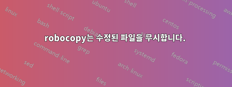 robocopy는 수정된 파일을 무시합니다.