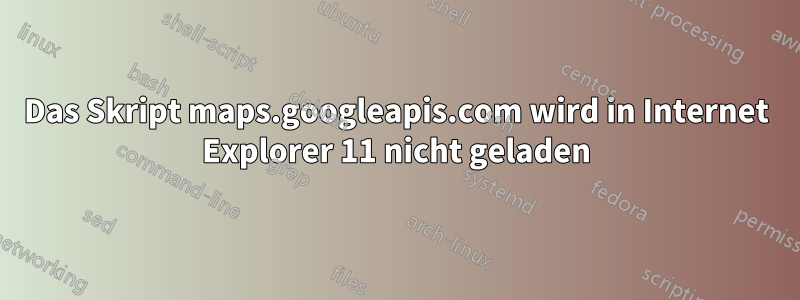 Das Skript maps.googleapis.com wird in Internet Explorer 11 nicht geladen