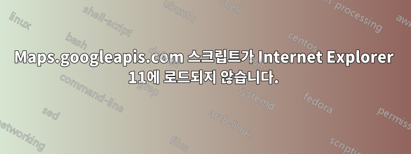 Maps.googleapis.com 스크립트가 Internet Explorer 11에 로드되지 않습니다.