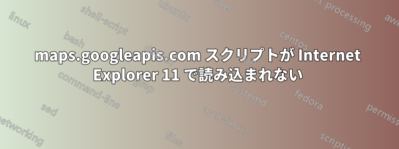 maps.googleapis.com スクリプトが Internet Explorer 11 で読み込まれない