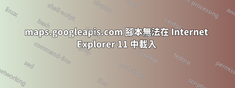 maps.googleapis.com 腳本無法在 Internet Explorer 11 中載入