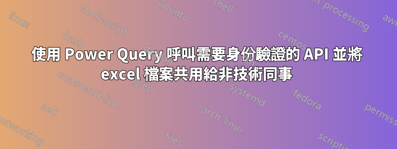 使用 Power Query 呼叫需要身份驗證的 API 並將 excel 檔案共用給非技術同事