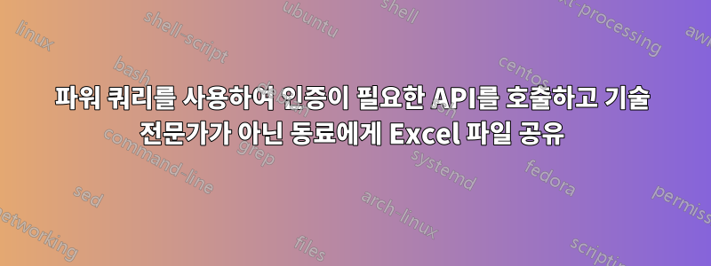 파워 쿼리를 사용하여 인증이 필요한 API를 호출하고 기술 전문가가 아닌 동료에게 Excel 파일 공유