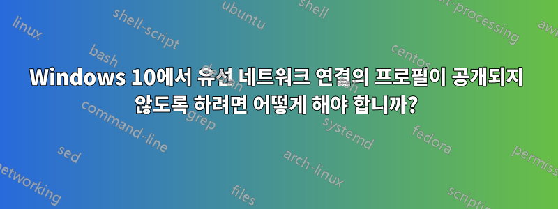 Windows 10에서 유선 네트워크 연결의 프로필이 공개되지 않도록 하려면 어떻게 해야 합니까?