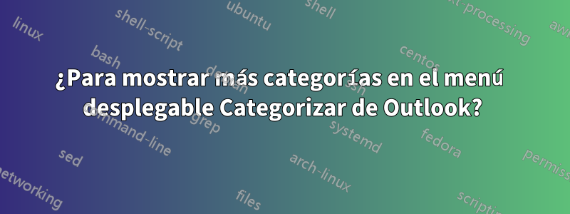 ¿Para mostrar más categorías en el menú desplegable Categorizar de Outlook?