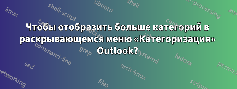 Чтобы отобразить больше категорий в раскрывающемся меню «Категоризация» Outlook?