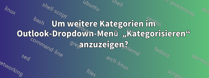 Um weitere Kategorien im Outlook-Dropdown-Menü „Kategorisieren“ anzuzeigen?