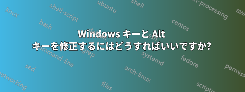 Windows キーと Alt キーを修正するにはどうすればいいですか?