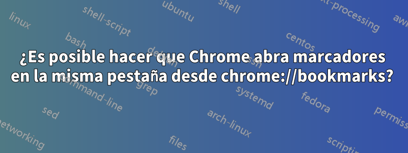 ¿Es posible hacer que Chrome abra marcadores en la misma pestaña desde chrome://bookmarks?