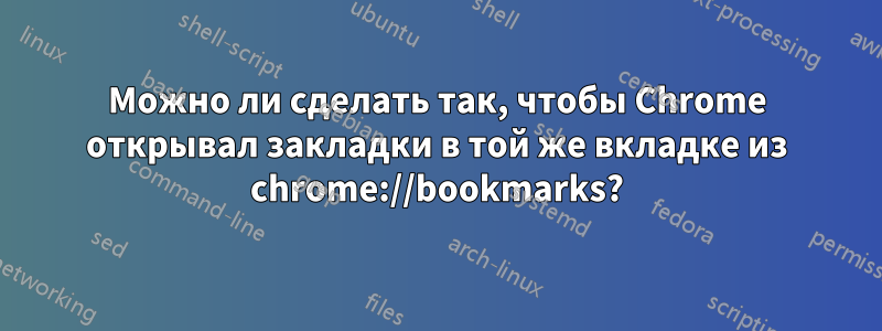 Можно ли сделать так, чтобы Chrome открывал закладки в той же вкладке из chrome://bookmarks?