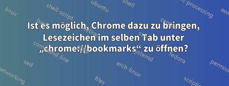 Ist es möglich, Chrome dazu zu bringen, Lesezeichen im selben Tab unter „chrome://bookmarks“ zu öffnen?